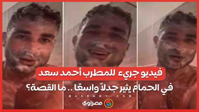 فيديو جريء للمطرب أحمد سعد في الحمام يثير جدلاً واسعًا .. ما القصة؟