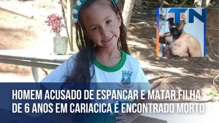 Homem acusado de espancar e matar filha de 6 anos em Cariacica é encontrado morto