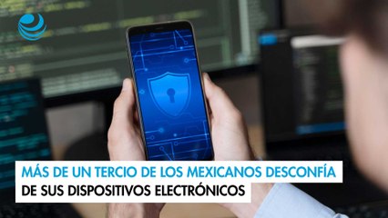 Más de un tercio de los mexicanos desconfía de sus dispositivos electrónicos