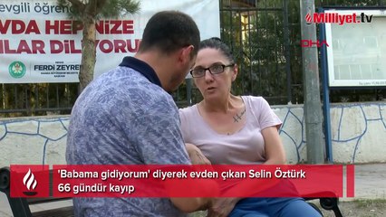 'Babama gidiyorum' diyerek evden çıkan Selin Öztürk 66 gündür kayıp