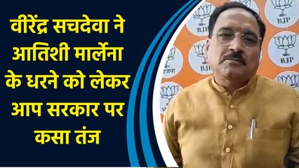 Virendra Sachdeva ने Atishi Marlena के धरने को लेकर आप सरकार पर कसा तंज