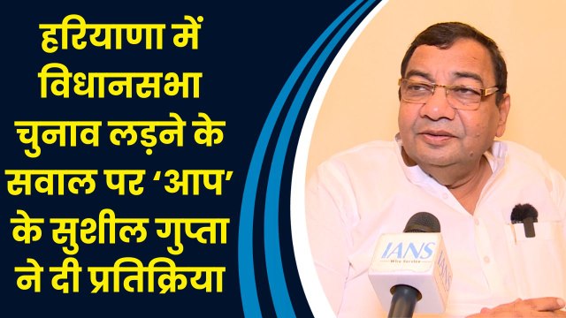 Haryana में विधानसभा चुनाव लड़ने के सवाल पर AAP के Sushil Gupta ने दी प्रतिक्रिया