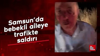 Samsun'da bebekli aileye trafikte saldırı
