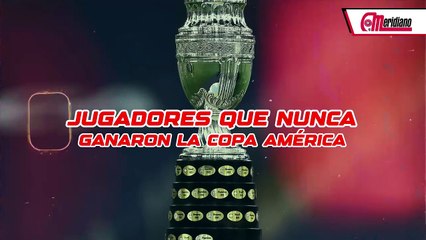 ¡Jugadores que nunca ganaron la Copa América!