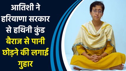 Atishi ने  Haryana government से Hathni Kund Barrage से पानी छोड़ने की लगाई गुहार