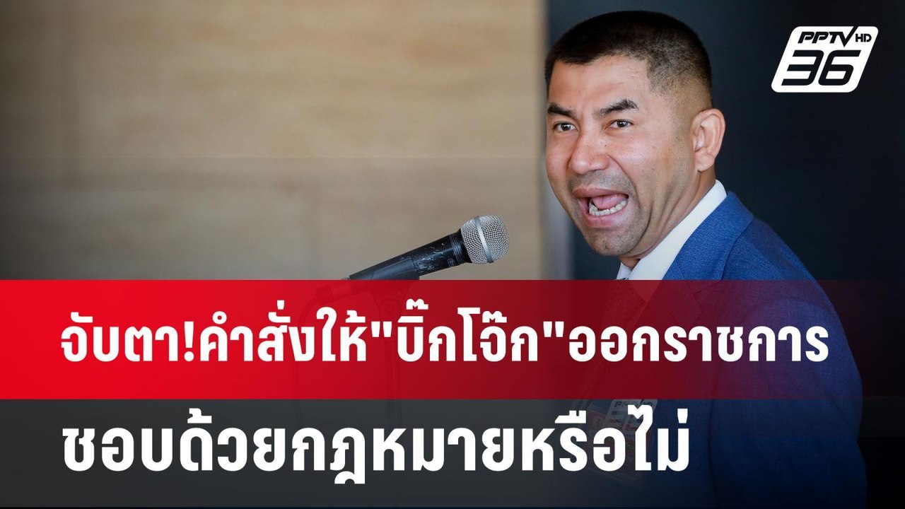 จับตา!คำสั่งให้"บิ๊กโจ๊ก"ออกราชการ ชอบด้วยกฎหมา...