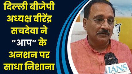 Delhi BJP अध्यक्ष Virendra Sachdeva ने “आप” के अनशन पर साधा निशाना