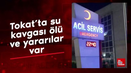 Tokat'ta su kavgası ölü ve yaralılar var