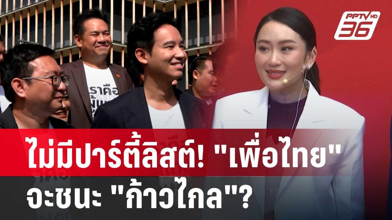 ไม่มีปาร์ตี้ลิสต์! "เพื่อไทย" จะชนะ "ก้าวไกล"?...