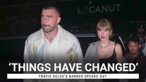 We've Reached The Point In The Taylor Swift And Travis Kelce Romance Where His Barber Is Speaking Out: 'Things Have Changed'