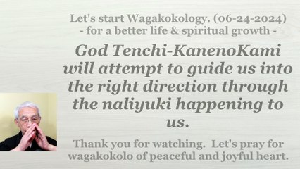 The attempt to guide us into the right direction through the naliyuki happening to us. 06-24-2024