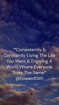 *Consistently & Constantly Living The Life You Want & Enjoying A World Where Everyone Does The Same* 06/24/2024