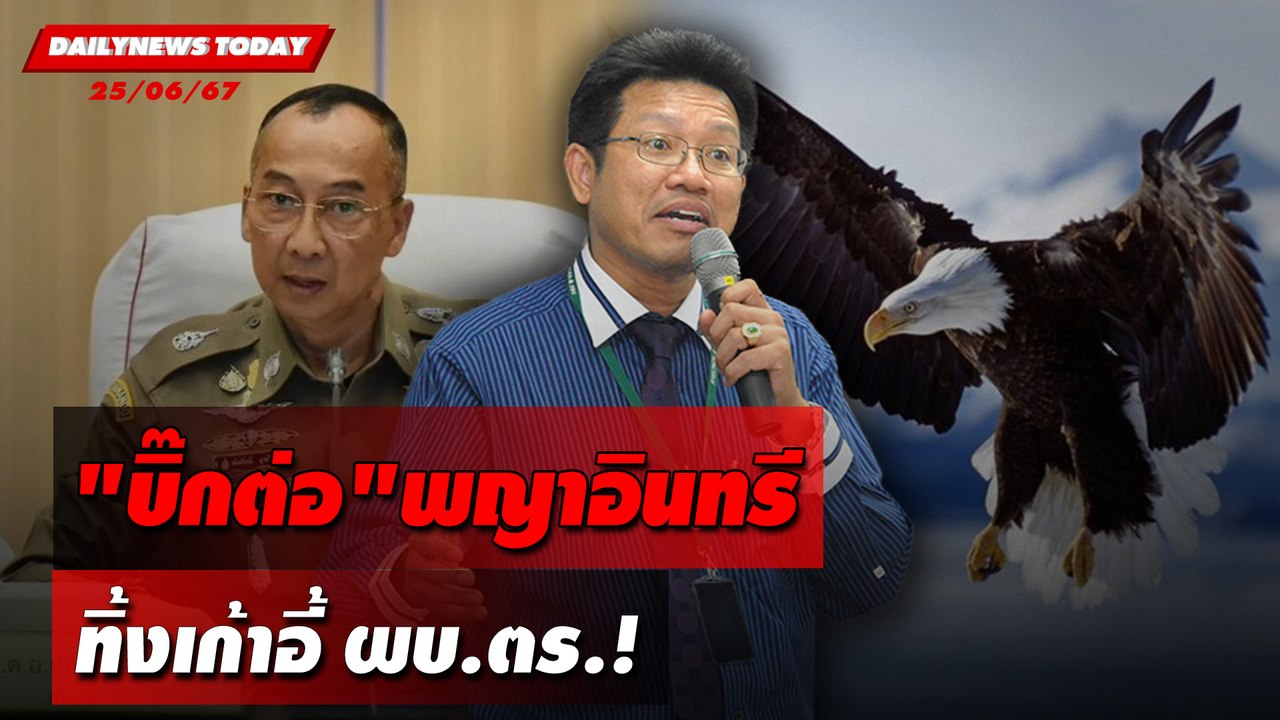 "บิ๊กต่อ"พญาอินทรี ทิ้งเก้าอี้ ผบ.ตร.! | DAILYNEWSTODAY 25/06/67
