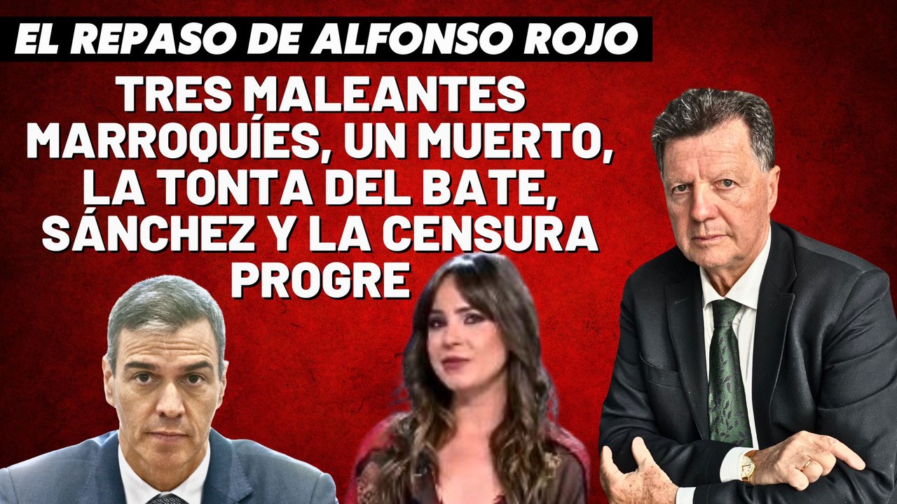 Alfonso Rojo: “Tres maleantes marroquíes, un muerto, la tonta del bate, Sánchez y la censura progre_