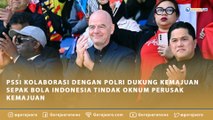 PSSI KOLABORASI DENGAN POLRI DUKUNG KEMAJUAN SEPAK BOLA INDONESIA TINDAK OKNUM PERUSAK KEMAJUAN