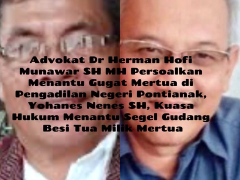 Advokat Dr Herman Hofi Munawar SH MH Tanggapi Menantu Gugat Mertua di Pengadilan Negeri Pontianak, Yohanes Nenes Segel Gudang Besi Tua, di Jalan 28 Oktober, Pontianak Utara, Provinsi Kalimantan Barat, David William Hadari, Gugat Apan, Mertua, Segel Gudang