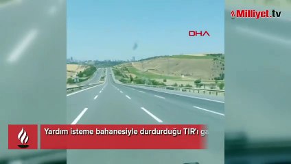 Yardım isteme bahanesiyle durdurduğu TIR'ı gasbetti