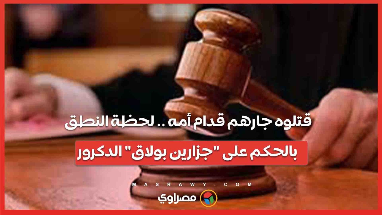 قتلوه جارهم قدام أمه .. لحظة النطق بالحكم على "جزارين بولاق" الدكرور