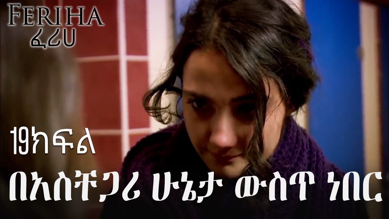 በአስቸጋሪ ሁኔታ ውስጥ ነበር - ፈሪሀ ክፍል 19