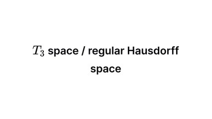 T3 space / regular Hausdorff space (Topology)