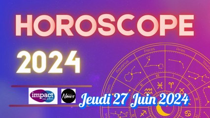 Horoscope de ce eudi 27 Juin 2024