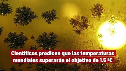 Los científicos predicen que las temperaturas globales superarán el objetivo de 1.5 °C