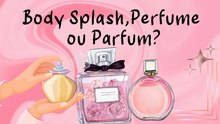 Body Splash, Perfume ou Parfum: Como escolher a fragrância ideal?