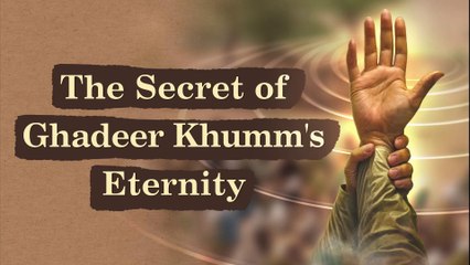 What's the Secret Behind the Eternity of Ghadeer Khumm’s Message?