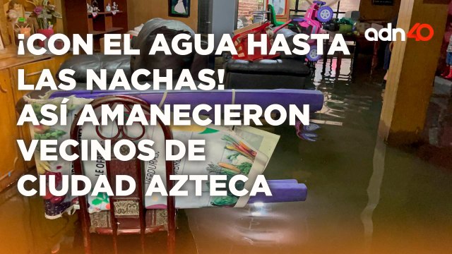 ¡Con el agua hasta las nachas! Así amanecieron vecinos de Ciudad Azteca | Cotorreando la Noticia