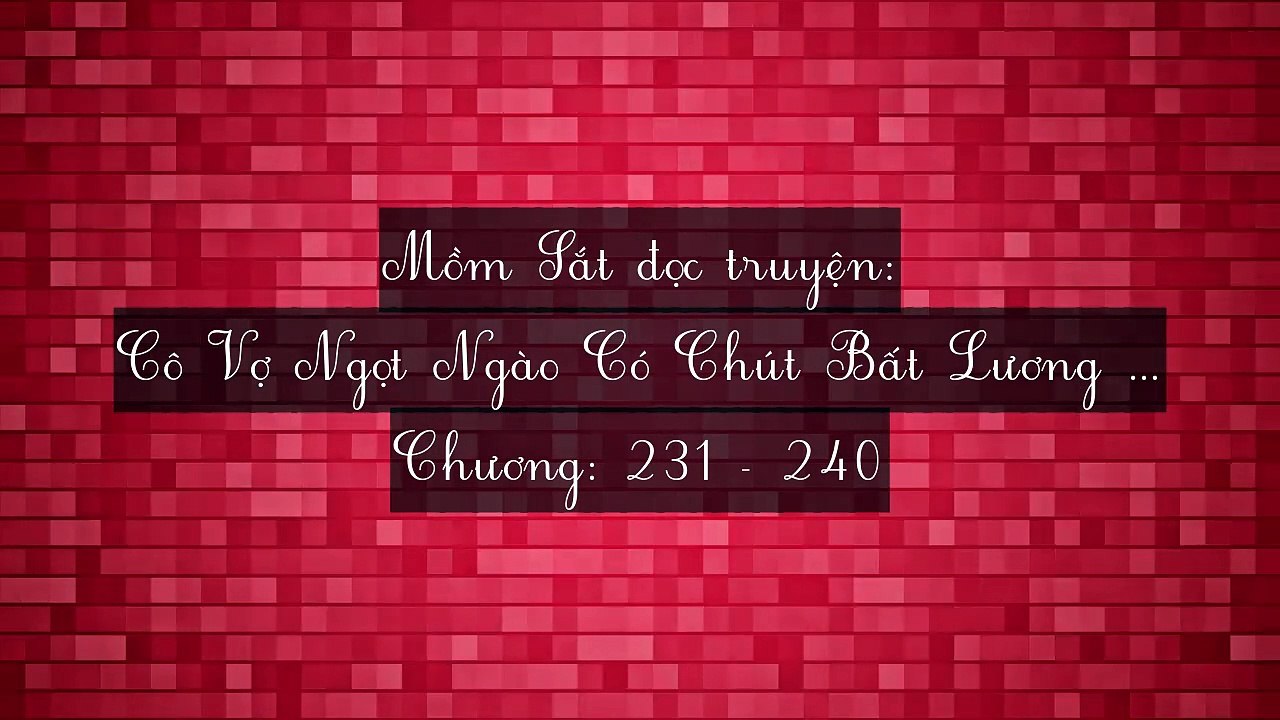 Chương 231-240 Cô Vợ Ngọt Ngào Có Chút Bất Lương (Vợ Mới Bất Lương Có Chút Ngọt)