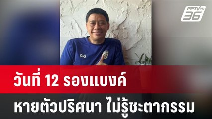 วันที่ 12 รองแบงค์ หายตัวปริศนา ไม่รู้ชะตากรรม  | โชว์ข่าวเช้านี้ | 28 มิ.ย. 67