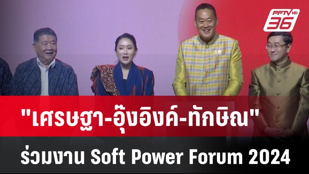 "เศรษฐา-อุ๊งอิงค์-ทักษิณ" ร่วมงาน Soft Power Fo...