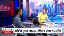 ล้วงข่าว - แม่ช้ำ! ลูกสาวหลอกเงิน 6 ล้าน หมดตัว | เนชั่นทันเที่ยง | 01 ก.ค. 67 | PART 4