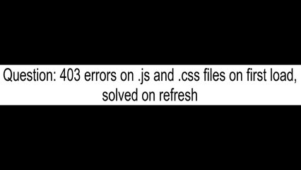 403 errors on js and css files on first load solved on refresh