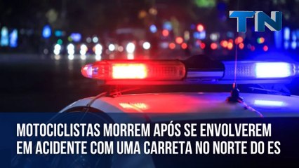 Motociclistas morrem após se envolverem em acidente com uma carreta no Norte do ES
