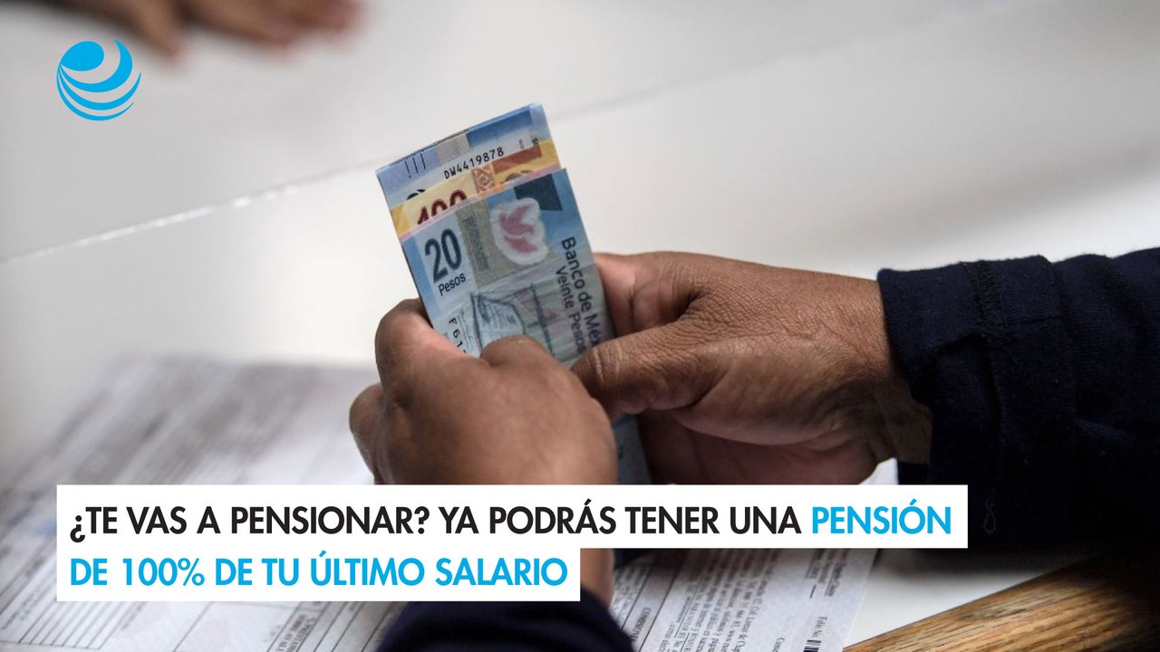 ¿Te vas a pensionar? Ya podrás tener una pensión de 100% de tu último salario