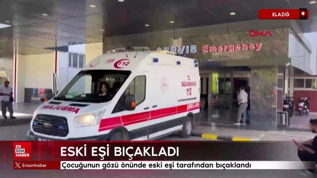 Elazığ'da çocuğunun gözü önünde eski eşi tarafından bıçaklandı