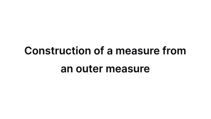 Construction of a measure from an outer measure (Measure Theory)