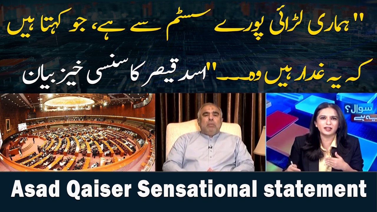 " hamari larai poooray system se hai, jo kehta hain ke yeh ghaddar hain woh. .." Asad Qaiser