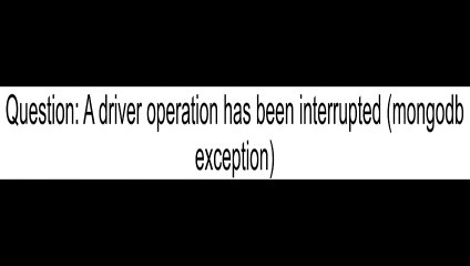 A driver operation has been interrupted mongodb exception