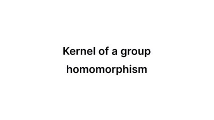 Kernel of a group homomorphism (Group Theory)