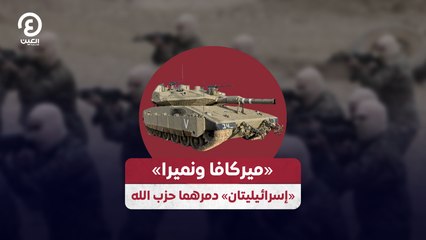 «ميركافا ونميرا» «إسرائيليتان» دمرهما حزب الله