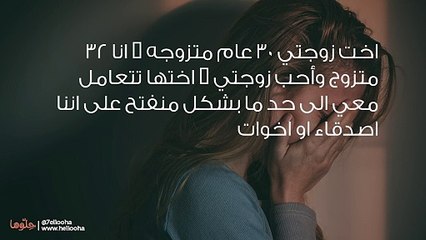 أخت زوجتي تعاملني بشكل منفتح ومتخوف من تصرفاتها