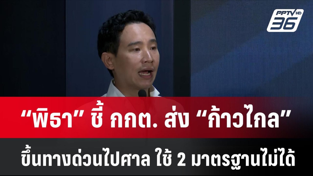 “พิธา” ชี้ กกต. ส่ง “ก้าวไกล” ขึ้นทางด่วนไปศาล...
