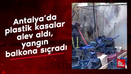 Antalya'da plastik kasalar alev aldı yangın balkona sıçradı