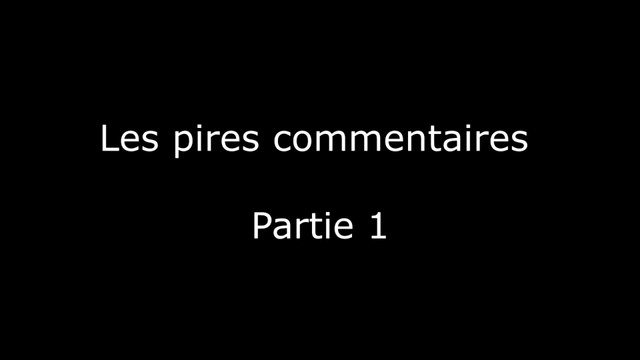 Les pires commentaires - Partie 1
