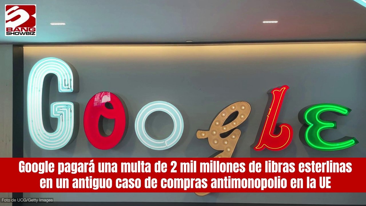Pagará Google una multa de 2 mil millones de libras esterlinas en un antiguo caso de compras antimonopolio en la UE