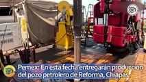 Pemex: En esta fecha entregarán producción del pozo petrolero de Reforma, Chiapas