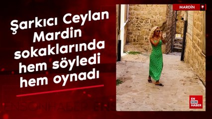 Şarkıcı Ceylan Mardin sokaklarında hem söyledi hem oynadı