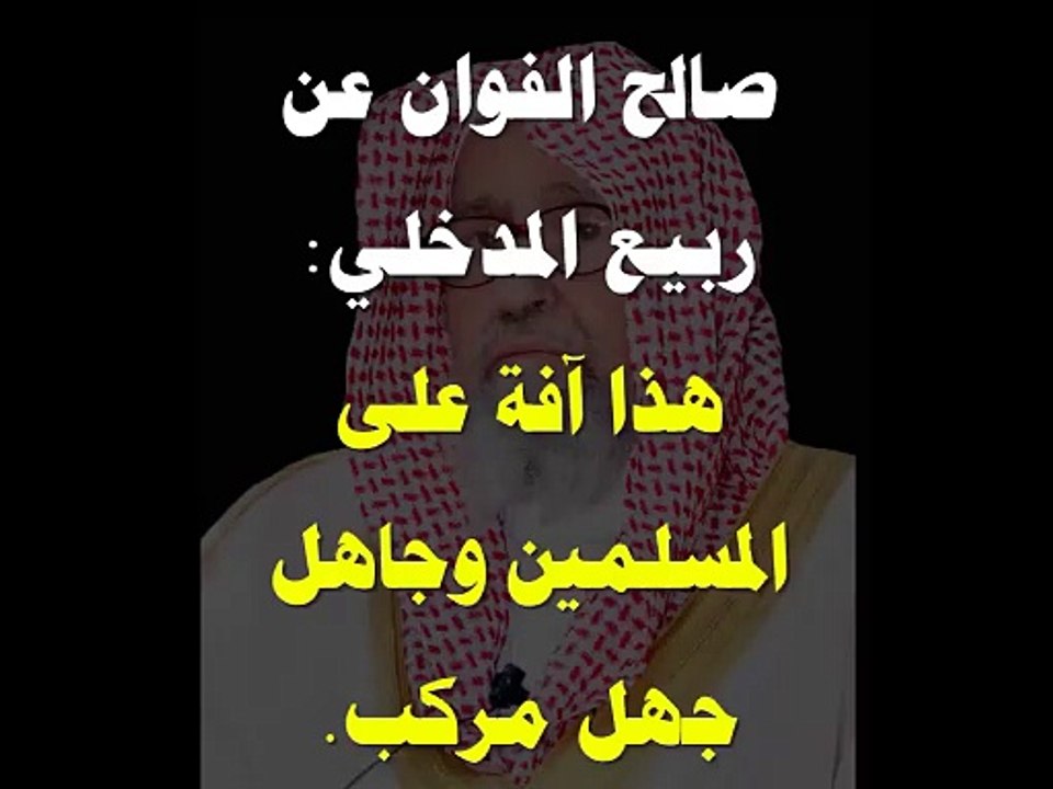 صالح الفوزان عن ربيع المدخلي : هذا آفة على المسلمين وجاهل جهل مركب.